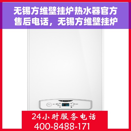 无锡方维壁挂炉热水器官方售后电话，无锡方维壁挂炉热水器售后官方联系电话专业服务团队保障您的温暖瞬间返回标题，无锡方维壁挂炉热水器售后热线，专业服务团队为您排忧解难