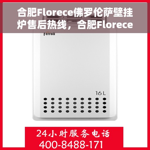 合肥Florece佛罗伦萨壁挂炉售后热线，合肥Florece佛罗伦萨壁挂炉售后服务热线，专业解决您的壁挂炉问题