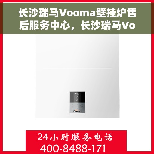 长沙瑞马Vooma壁挂炉售后服务中心，长沙瑞马Vooma壁挂炉售后服务中心，专业维修与优质服务并行