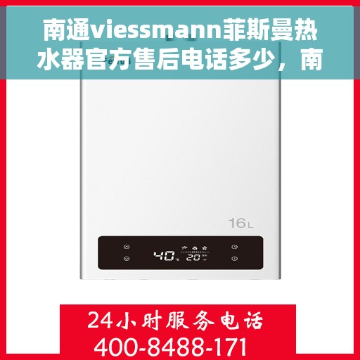 南通viessmann菲斯曼热水器官方售后电话多少，南通Viessmann菲斯曼热水器官方售后联系电话服务热线解析
