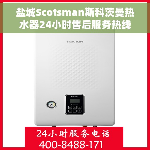 盐城Scotsman斯科茨曼热水器24小时售后服务热线，盐城斯科茨曼热水器全天候售后服务热线支持