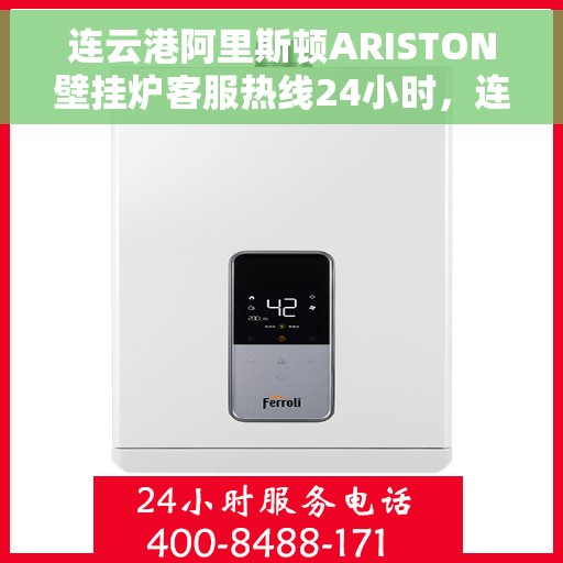 连云港阿里斯顿ARISTON壁挂炉客服热线24小时，连云港阿里斯顿ARISTON壁挂炉全天候客服热线开通，贴心服务随时在线