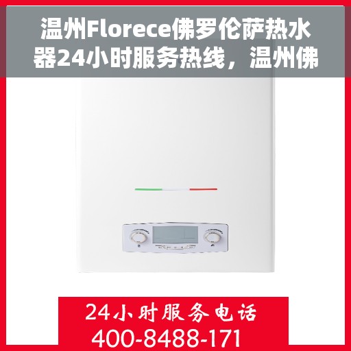 温州Florece佛罗伦萨热水器24小时服务热线，温州佛罗伦萨热水器全天候服务热线，专业解决您的热水需求问题
