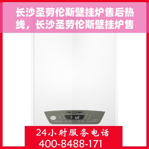 长沙圣劳伦斯壁挂炉售后热线，长沙圣劳伦斯壁挂炉售后服务热线，专业解决您的壁挂炉问题