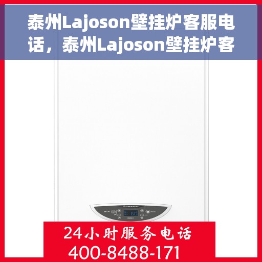 泰州Lajoson壁挂炉客服电话，泰州Lajoson壁挂炉客服热线及售后支持服务指南