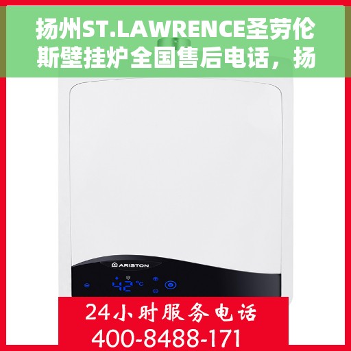 扬州ST.LAWRENCE圣劳伦斯壁挂炉全国售后电话，扬州ST.LAWRENCE圣劳伦斯壁挂炉全国售后热线电话及维修服务指南