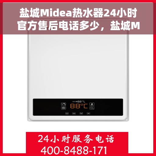 盐城Midea热水器24小时官方售后电话多少，盐城Midea热水器全天候官方售后电话公布