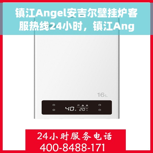 镇江Angel安吉尔壁挂炉客服热线24小时，镇江Angel安吉尔壁挂炉全天候客服热线支持