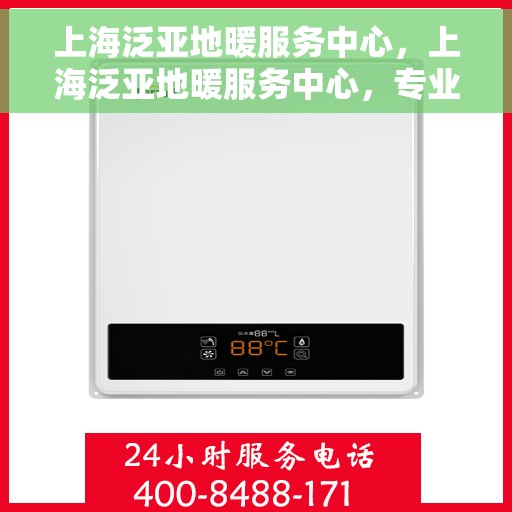 上海泛亚地暖服务中心，上海泛亚地暖服务中心，专业温暖您的生活