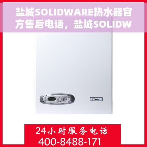 盐城SOLIDWARE热水器官方售后电话，盐城SOLIDWARE热水器售后官方联系电话服务专线