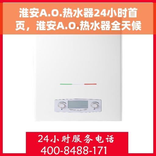 淮安A.O.热水器24小时首页，淮安A.O.热水器全天候服务首页