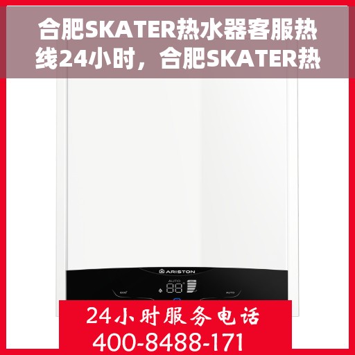 合肥SKATER热水器客服热线24小时，合肥SKATER热水器全天候客服热线，专业解答，温暖服务不打烊