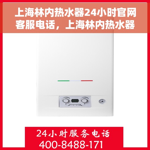 上海林内热水器24小时官网客服电话，上海林内热水器全天候客服热线，专业、高效的官方服务体验