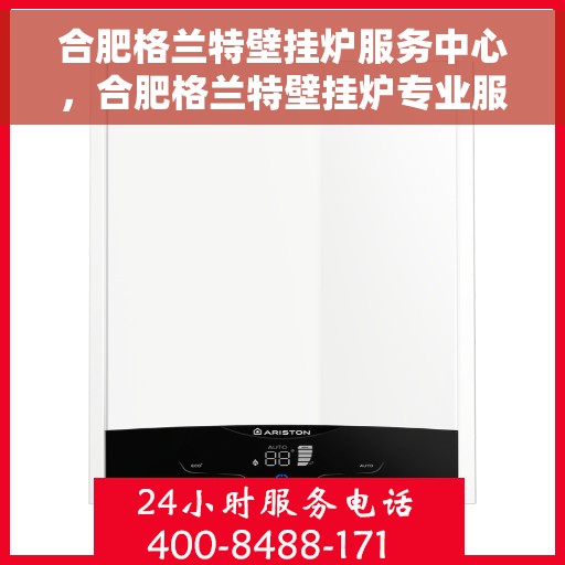 合肥格兰特壁挂炉服务中心，合肥格兰特壁挂炉专业服务中心