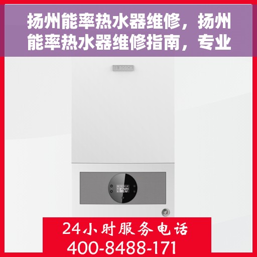 扬州能率热水器维修，扬州能率热水器维修指南，专业解决故障，快速恢复使用功能