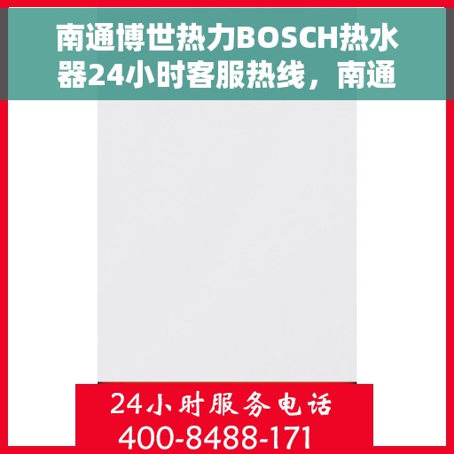 南通博世热力BOSCH热水器24小时客服热线，南通博世热力BOSCH热水器全天候客服热线支持