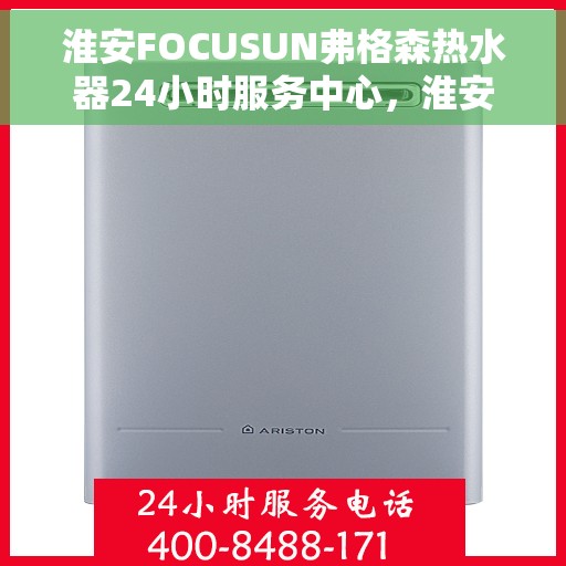 淮安FOCUSUN弗格森热水器24小时服务中心，淮安FOCUSUN弗格森热水器全天候服务中心