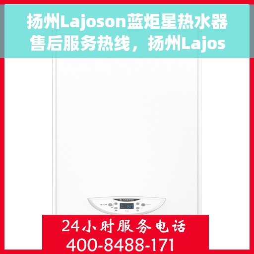 扬州Lajoson蓝炬星热水器售后服务热线，扬州Lajoson蓝炬星热水器售后维修服务热线电话公布