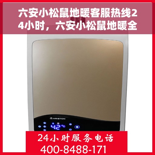 六安小松鼠地暖客服热线24小时，六安小松鼠地暖全天候客服热线，温暖服务不打烊