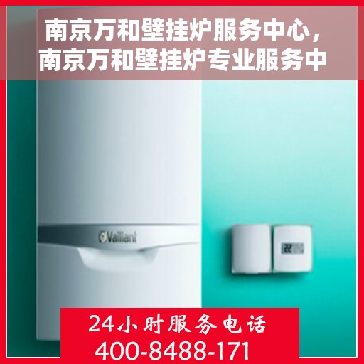 南京万和壁挂炉服务中心，南京万和壁挂炉专业服务中心