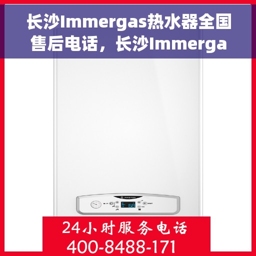 长沙Immergas热水器全国售后电话，长沙Immergas热水器售后全国服务热线公布