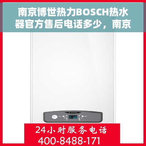 南京博世热力BOSCH热水器官方售后电话多少，南京博世热力BOSCH热水器售后电话详解，一站式专业维修与咨询服务