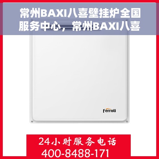 常州BAXI八喜壁挂炉全国服务中心，常州BAXI八喜壁挂炉全国服务中心，专业维修与优质服务并行