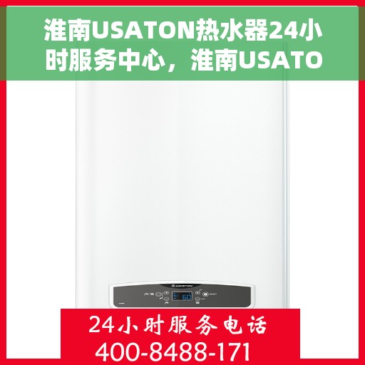 淮南USATON热水器24小时服务中心，淮南USATON热水器全天候无忧服务热线