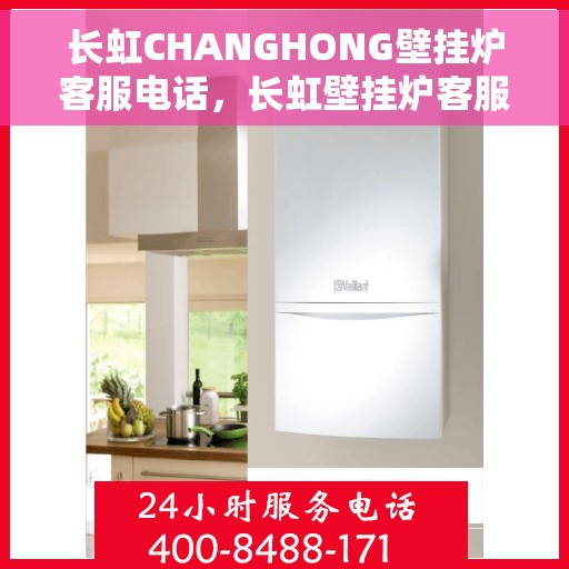 长虹CHANGHONG壁挂炉客服电话，长虹壁挂炉客服热线及售后支持服务指南