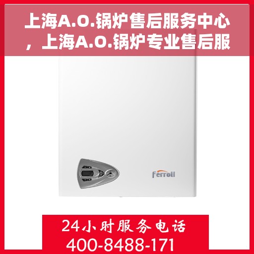上海A.O.锅炉售后服务中心，上海A.O.锅炉专业售后服务中心，全方位服务，品质保障