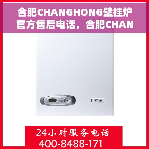 合肥CHANGHONG壁挂炉官方售后电话，合肥CHANGHONG壁挂炉售后服务中心官方联系电话