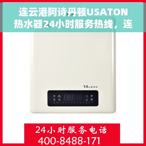 连云港阿诗丹顿USATON热水器24小时服务热线，连云港阿诗丹顿USATON热水器全天候服务热线及售后支持
