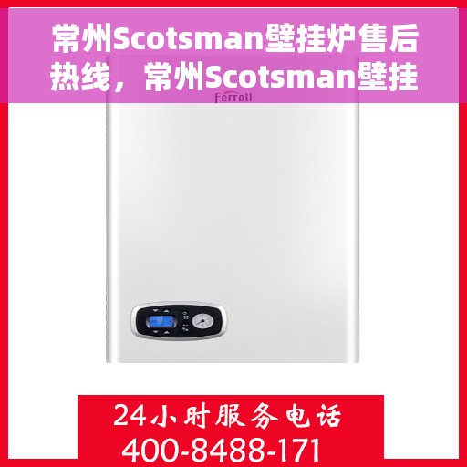 常州Scotsman壁挂炉售后热线，常州Scotsman壁挂炉售后服务热线，专业解决您的暖气问题。