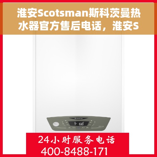 淮安Scotsman斯科茨曼热水器官方售后电话，淮安Scotsman斯科茨曼热水器售后官方联系电话