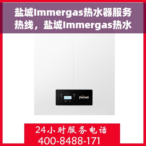 盐城Immergas热水器服务热线，盐城Immergas热水器服务热线，专业维修与售后支持团队为您护航！