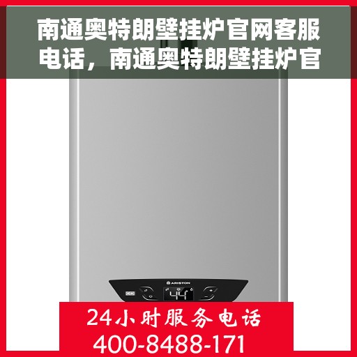 南通奥特朗壁挂炉官网客服电话，南通奥特朗壁挂炉官网客服热线及售后支持服务指南