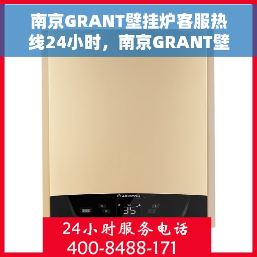 南京GRANT壁挂炉客服热线24小时，南京GRANT壁挂炉全天候客服热线，温暖服务不打烊
