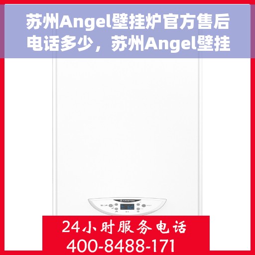 苏州Angel壁挂炉官方售后电话多少，苏州Angel壁挂炉售后电话官方查询及维修服务指南