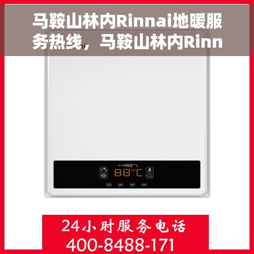 马鞍山林内Rinnai地暖服务热线，马鞍山林内Rinnai地暖服务热线，专业温暖您的冬季生活