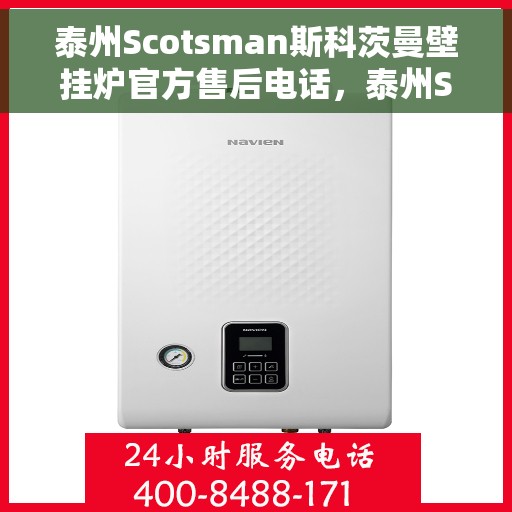 泰州Scotsman斯科茨曼壁挂炉官方售后电话，泰州Scotsman斯科茨曼壁挂炉售后电话官方服务热线及维修指南