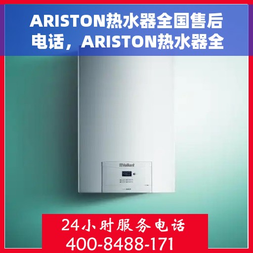 ARISTON热水器全国售后电话，ARISTON热水器全国售后服务热线及电话支持指南