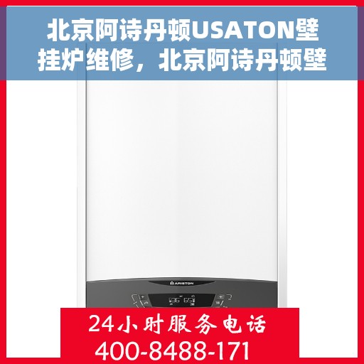 北京阿诗丹顿USATON壁挂炉维修，北京阿诗丹顿壁挂炉维修指南，专业解决USATON壁挂炉故障问题