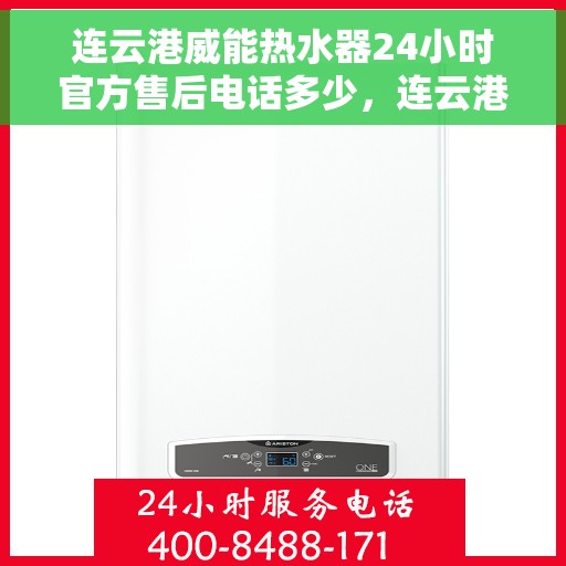 连云港威能热水器24小时官方售后电话多少，连云港威能热水器全天候官方售后电话公布