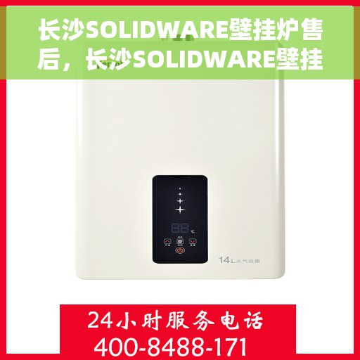 长沙SOLIDWARE壁挂炉售后，长沙SOLIDWARE壁挂炉售后服务详解