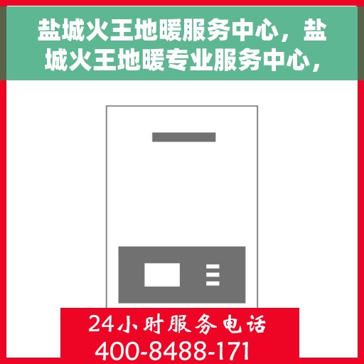 盐城火王地暖服务中心，盐城火王地暖专业服务中心，温暖您的生活之选