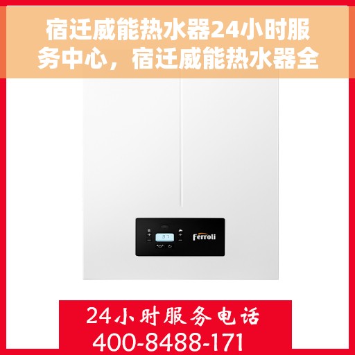 宿迁威能热水器24小时服务中心，宿迁威能热水器全天候专业服务中心
