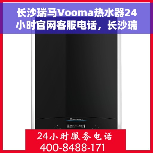 长沙瑞马Vooma热水器24小时官网客服电话，长沙瑞马Vooma热水器全天候官方客服热线及维修服务指南