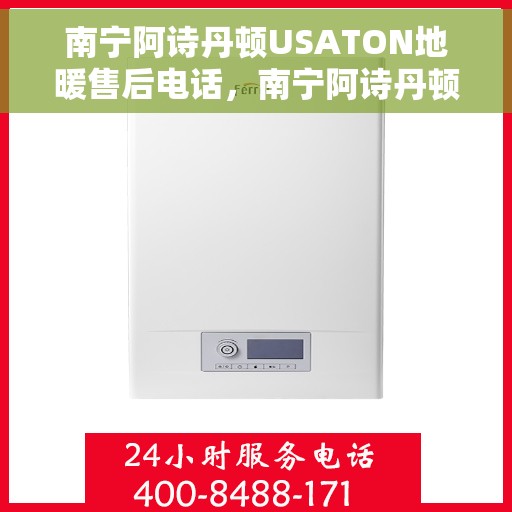 南宁阿诗丹顿USATON地暖售后电话，南宁阿诗丹顿USATON地暖售后服务热线及电话大全