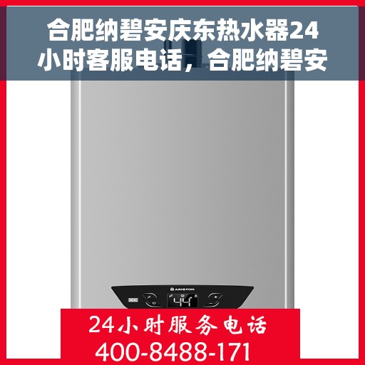 合肥纳碧安庆东热水器24小时客服电话，合肥纳碧安庆东热水器全天候客服热线支持