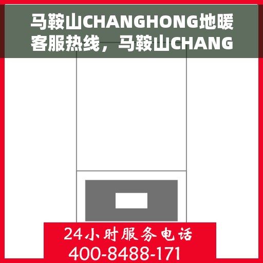 马鞍山CHANGHONG地暖客服热线，马鞍山CHANGHONG地暖专业客服热线解答您的疑问
